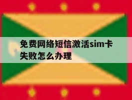 包含免费网络短信激活sim卡失败怎么办理的词条