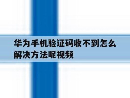 华为手机验证码收不到怎么解决方法呢视频