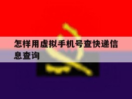 关于怎样用虚拟手机号查快递信息查询的信息