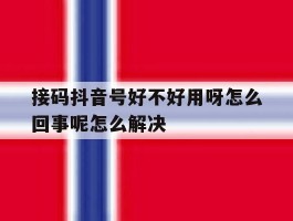 包含接码抖音号好不好用呀怎么回事呢怎么解决的词条