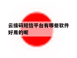云接码短信平台有哪些软件好用的呢