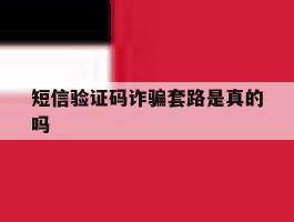 短信验证码诈骗套路是真的吗