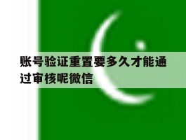 账号验证重置要多久才能通过审核呢微信的简单介绍