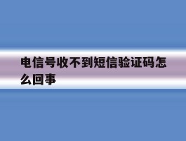 电信号收不到短信验证码怎么回事