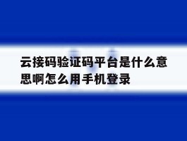 云接码验证码平台是什么意思啊怎么用手机登录的简单介绍