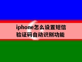 iphone怎么设置短信验证码自动识别功能