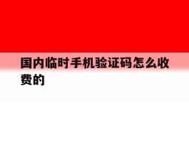 国内临时手机验证码怎么收费的