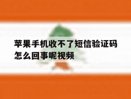 关于苹果手机收不了短信验证码怎么回事呢视频的信息