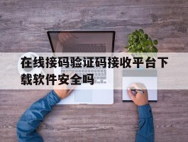 包含在线接码验证码接收平台下载软件安全吗的词条