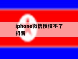iphone微信授权不了抖音
