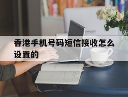 香港手机号码短信接收怎么设置的