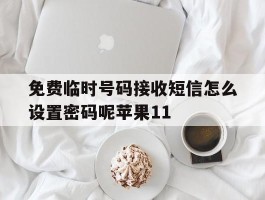 包含免费临时号码接收短信怎么设置密码呢苹果11的词条