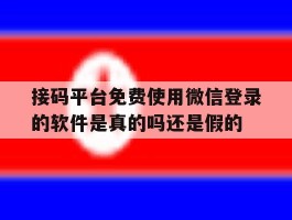 接码平台免费使用微信登录的软件是真的吗还是假的的简单介绍