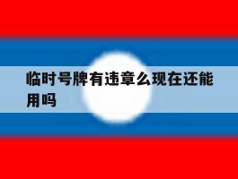 临时号牌有违章么现在还能用吗
