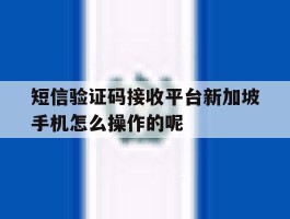 短信验证码接收平台新加坡手机怎么操作的呢的简单介绍