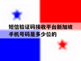 关于短信验证码接收平台新加坡手机号码是多少位的的信息