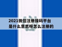 2021微信注册接码平台是什么意思呀怎么注册的