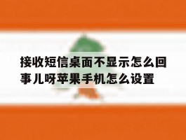 接收短信桌面不显示怎么回事儿呀苹果手机怎么设置的简单介绍