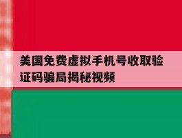 关于美国免费虚拟手机号收取验证码骗局揭秘视频的信息