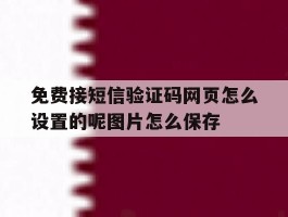 免费接短信验证码网页怎么设置的呢图片怎么保存的简单介绍