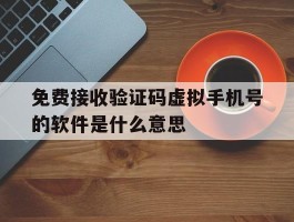免费接收验证码虚拟手机号的软件是什么意思