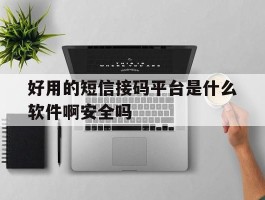 包含好用的短信接码平台是什么软件啊安全吗的词条