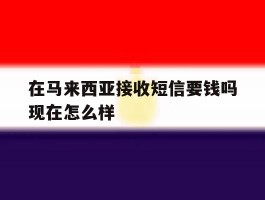 在马来西亚接收短信要钱吗现在怎么样