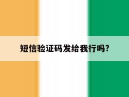 短信验证码发给我行吗?