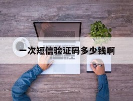 一次短信验证码多少钱啊