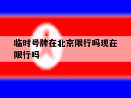 临时号牌在北京限行吗现在限行吗