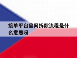 接单平台官网拆除流程是什么意思呀的简单介绍