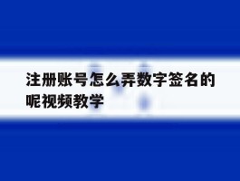 包含注册账号怎么弄数字签名的呢视频教学的词条