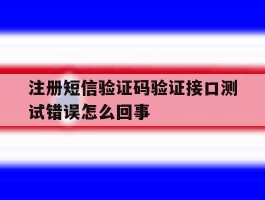 注册短信验证码验证接口测试错误怎么回事