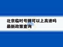北京临时号牌可以上高速吗最新政策查询