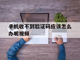 手机收不到验证码应该怎么办呢视频