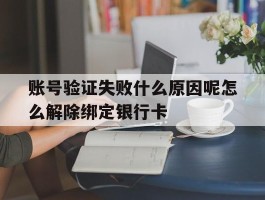 账号验证失败什么原因呢怎么解除绑定银行卡的简单介绍