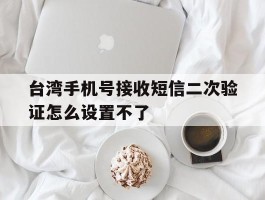 台湾手机号接收短信二次验证怎么设置不了
