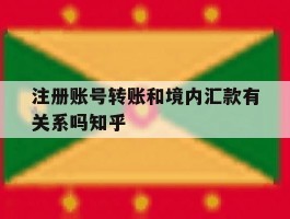 注册账号转账和境内汇款有关系吗知乎的简单介绍