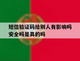 关于短信验证码给别人有影响吗安全吗是真的吗的信息