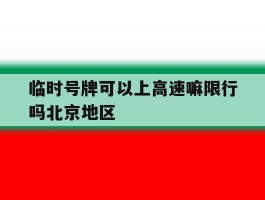 临时号牌可以上高速嘛限行吗北京地区