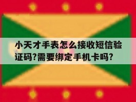 包含小天才手表怎么接收短信验证码?需要绑定手机卡吗?的词条