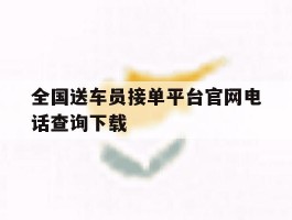 包含全国送车员接单平台官网电话查询下载的词条