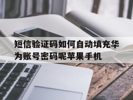 短信验证码如何自动填充华为账号密码呢苹果手机的简单介绍