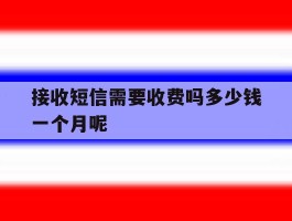 接收短信需要收费吗多少钱一个月呢