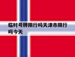 临时号牌限行吗天津市限行吗今天