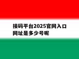 接码平台2025官网入口网址是多少号呢的简单介绍