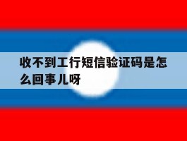 包含收不到工行短信验证码是怎么回事儿呀的词条