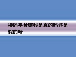 接码平台赚钱是真的吗还是假的呀的简单介绍