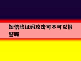 短信验证码攻击可不可以报警呢