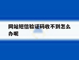 网站短信验证码收不到怎么办呢